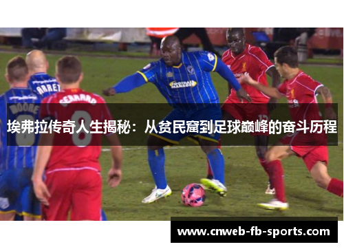 埃弗拉传奇人生揭秘:从贫民窟到足球巅峰的奋斗历程 埃弗拉传奇人生揭秘:从贫民窟到足球巅峰的奋斗历程
