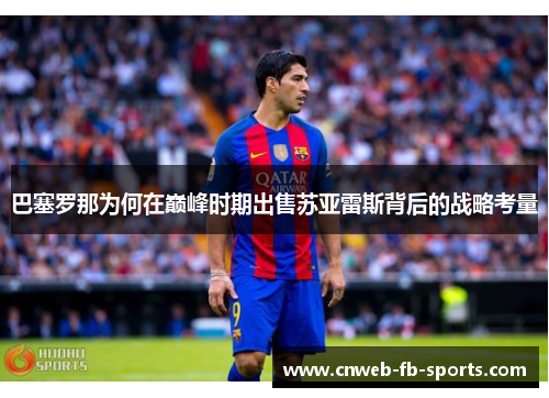 巴塞罗那为何在巅峰时期出售苏亚雷斯背后的战略考量 巴塞罗那为何在巅峰时期出售苏亚雷斯背后的战略考量