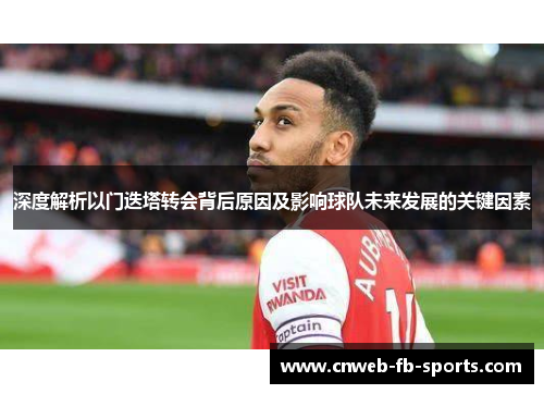 深度解析以门迭塔转会背后原因及影响球队未来发展的关键因素 深度解析以门迭塔转会背后原因及影响球队未来发展的关键因素