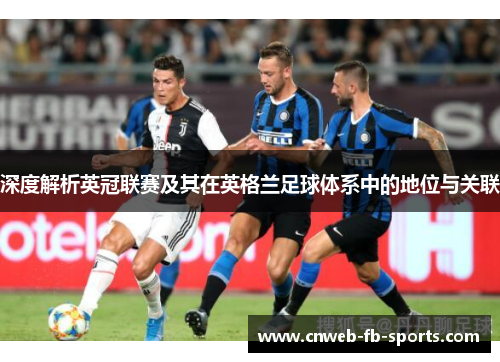 深度解析英冠联赛及其在英格兰足球体系中的地位与关联 深度解析英冠联赛及其在英格兰足球体系中的地位与关联