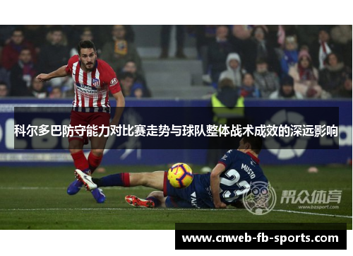 科尔多巴防守能力对比赛走势与球队整体战术成效的深远影响