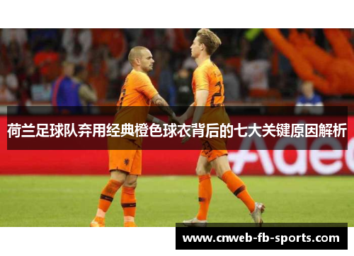 荷兰足球队弃用经典橙色球衣背后的七大关键原因解析 荷兰足球队弃用经典橙色球衣背后的七大关键原因解析