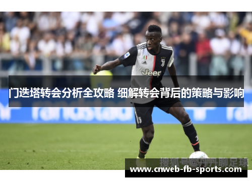 门迭塔转会分析全攻略 细解转会背后的策略与影响 门迭塔转会分析全攻略 细解转会背后的策略与影响
