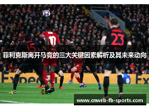 菲利克斯离开马竞的三大关键因素解析及其未来动向 菲利克斯离开马竞的三大关键因素解析及其未来动向