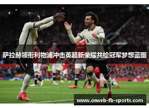 萨拉赫领衔利物浦冲击英超新荣耀共绘冠军梦想蓝图