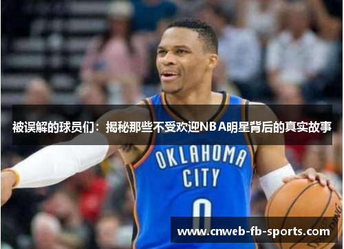 被误解的球员们:揭秘那些不受欢迎NBA明星背后的真实故事 被误解的球员们:揭秘那些不受欢迎NBA明星背后的真实故事