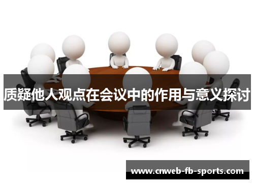 质疑他人观点在会议中的作用与意义探讨 质疑他人观点在会议中的作用与意义探讨