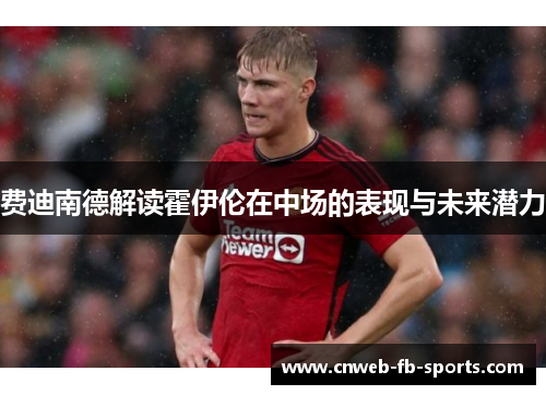 费迪南德解读霍伊伦在中场的表现与未来潜力 费迪南德解读霍伊伦在中场的表现与未来潜力