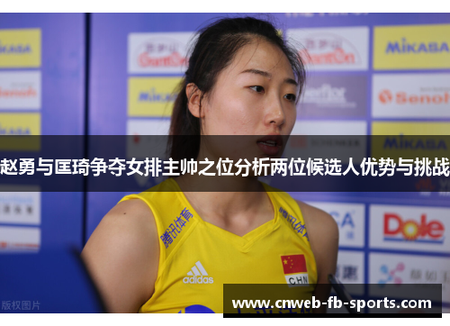 赵勇与匡琦争夺女排主帅之位分析两位候选人优势与挑战 赵勇与匡琦争夺女排主帅之位分析两位候选人优势与挑战