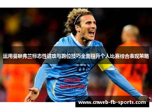 运用曼联弗兰标志性进攻与跑位技巧全面提升个人比赛综合表现策略 运用曼联弗兰标志性进攻与跑位技巧全面提升个人比赛综合表现策略