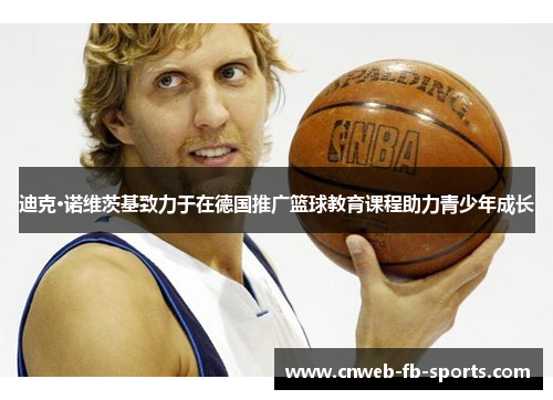 迪克·诺维茨基致力于在德国推广篮球教育课程助力青少年成长 迪克·诺维茨基致力于在德国推广篮球教育课程助力青少年成长