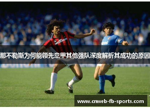 那不勒斯为何能领先意甲其他强队深度解析其成功的原因 那不勒斯为何能领先意甲其他强队深度解析其成功的原因