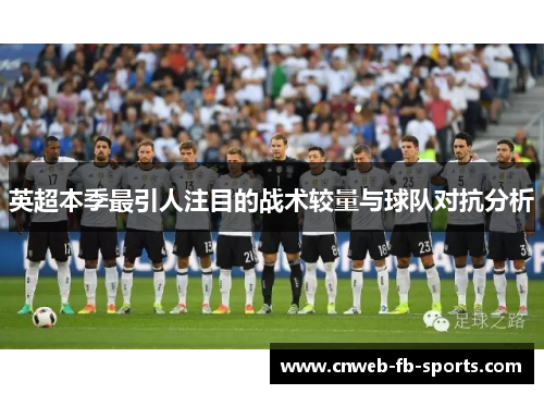 英超本季最引人注目的战术较量与球队对抗分析 英超本季最引人注目的战术较量与球队对抗分析