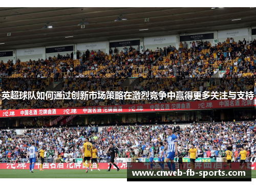英超球队如何通过创新市场策略在激烈竞争中赢得更多关注与支持