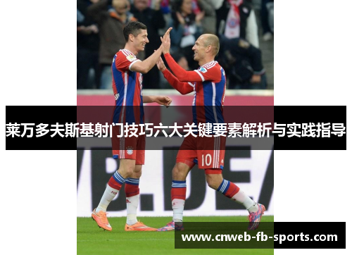 莱万多夫斯基射门技巧六大关键要素解析与实践指导