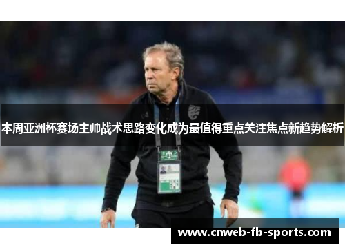 本周亚洲杯赛场主帅战术思路变化成为最值得重点关注焦点新趋势解析