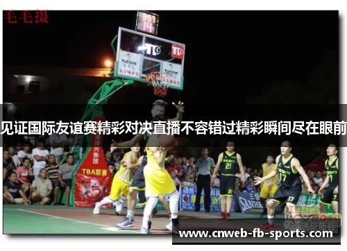 见证国际友谊赛精彩对决直播不容错过精彩瞬间尽在眼前