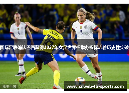 国际足联确认巴西获得2027年女足世界杯举办权标志着历史性突破