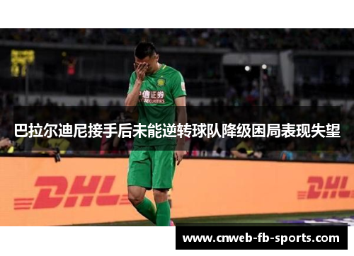 巴拉尔迪尼接手后未能逆转球队降级困局表现失望