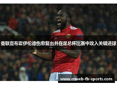 曼联宣布霍伊伦德伤愈复出并在足总杯比赛中攻入关键进球 曼联宣布霍伊伦德伤愈复出并在足总杯比赛中攻入关键进球