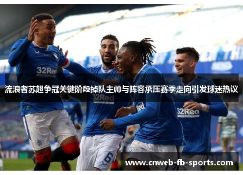 流浪者苏超争冠关键阶段掉队主帅与阵容承压赛季走向引发球迷热议
