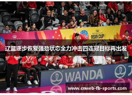 辽篮逐步恢复强劲状态全力冲击四连冠目标再出发 辽篮逐步恢复强劲状态全力冲击四连冠目标再出发