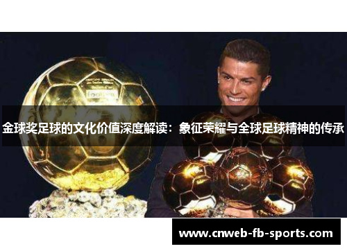 金球奖足球的文化价值深度解读:象征荣耀与全球足球精神的传承 金球奖足球的文化价值深度解读:象征荣耀与全球足球精神的传承